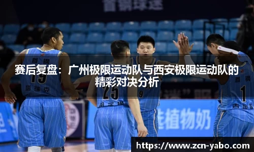 赛后复盘：广州极限运动队与西安极限运动队的精彩对决分析